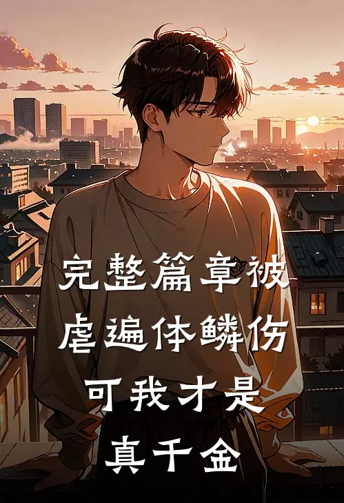 完整篇章被虐遍体鳞伤，可我才是真千金