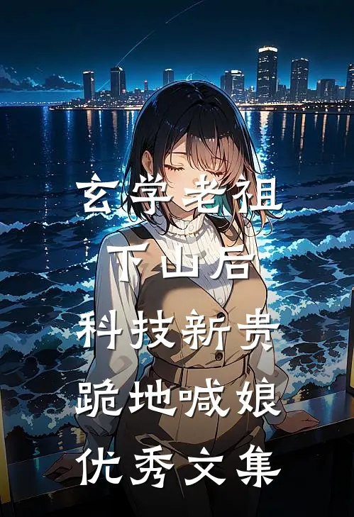 玄学老祖下山后，科技新贵跪地喊娘优秀文集