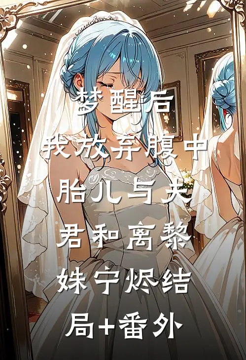 梦醒后，我放弃腹中胎儿与夫君和离黎姝宁烬结局+番外