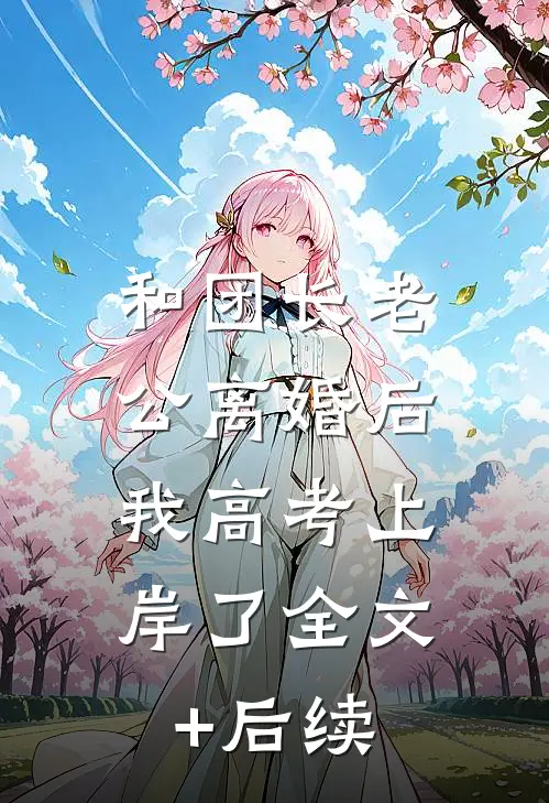 和团长老公离婚后，我高考上岸了全文+后续
