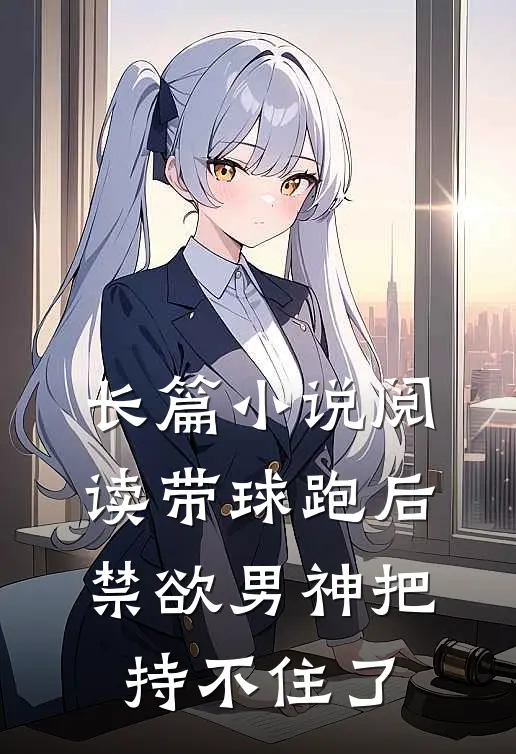 长篇小说阅读带球跑后，禁欲男神把持不住了
