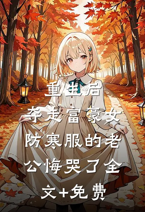 重生后，夺走富豪女防寒服的老公悔哭了全文+免费