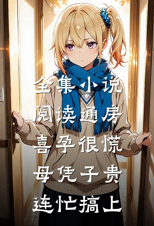 全集小说阅读通房喜孕很慌，母凭子贵连忙搞上
