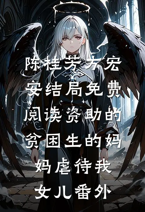 陈桂芳方宏安结局免费阅读资助的贫困生的妈妈虐待我女儿番外
