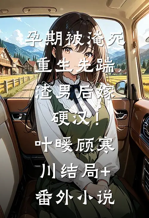 孕期被淹死，重生先踹渣男后嫁硬汉！叶暖顾寒川结局+番外小说