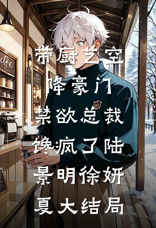 带厨艺空降豪门，禁欲总裁馋疯了陆景明徐妍夏大结局