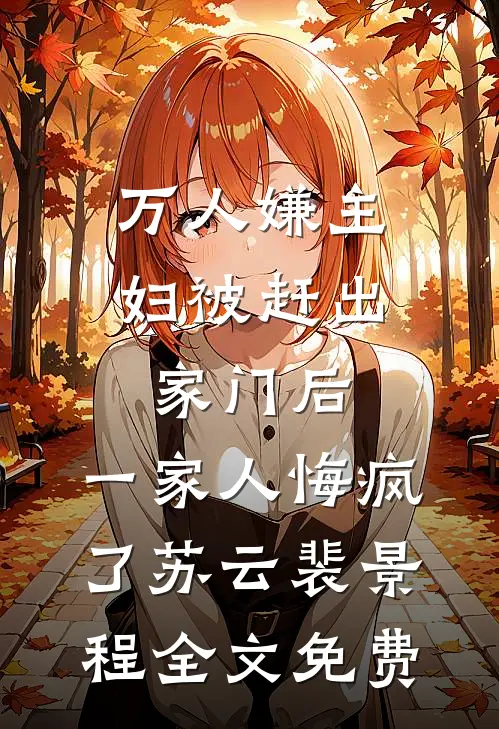 万人嫌主妇被赶出家门后，一家人悔疯了苏云裴景程全文免费