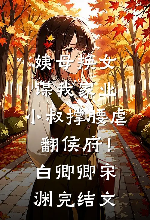 姨母换女谋我家业，小叔撑腰虐翻侯府！白卿卿宋渊完结文