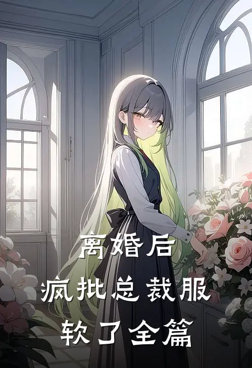 离婚后，疯批总裁服软了全篇