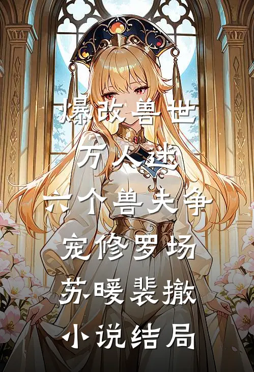 爆改兽世万人迷，六个兽夫争宠修罗场苏暖裴撤小说结局