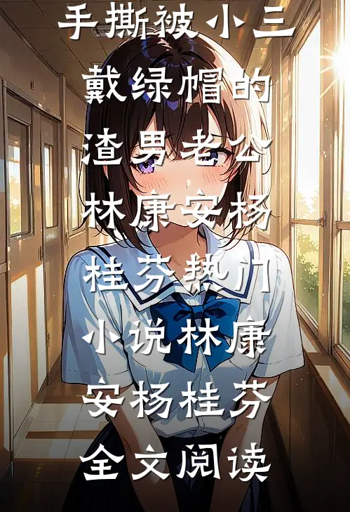 重生后，手撕被小三戴绿帽的渣男老公林康安杨桂芬热门小说（林康安杨桂芬）全文阅读