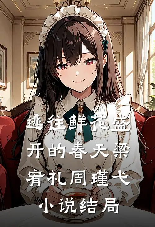 逃往鲜花盛开的春天梁宥礼周瑾弋小说结局