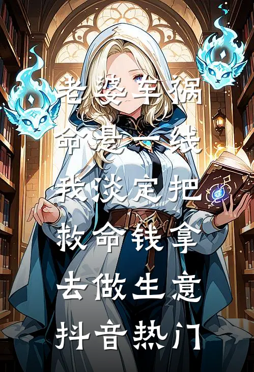 老婆车祸命悬一线，我淡定把救命钱拿去做生意抖音热门