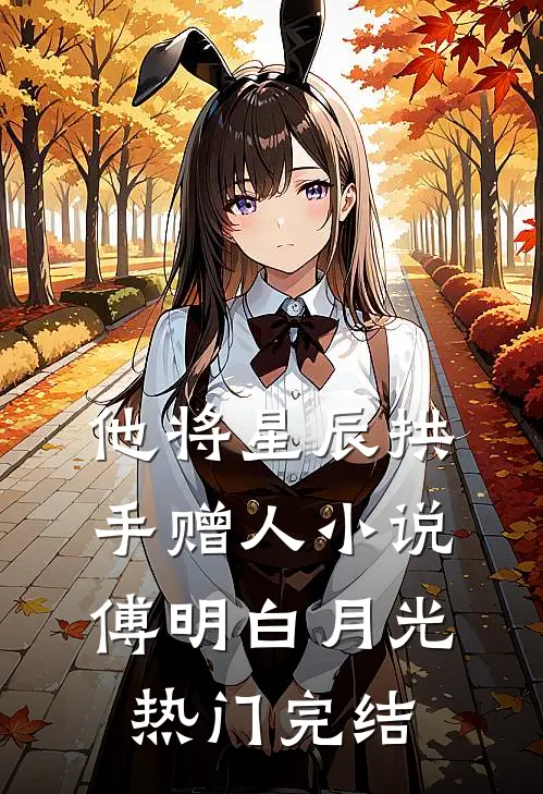 他将星辰拱手赠人小说傅明白月光热门完结