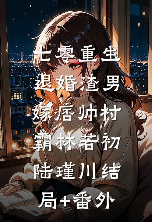 七零重生：退婚渣男，嫁痞帅村霸林若初陆瑾川结局+番外