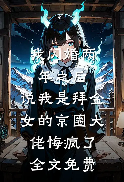 我闪婚两年之后，说我是拜金女的京圈大佬悔疯了全文免费
