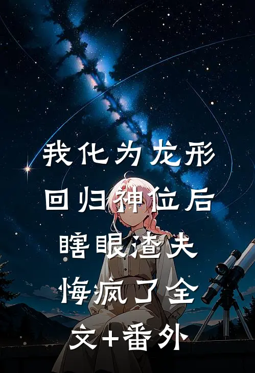 我化为龙形回归神位后，瞎眼渣夫悔疯了全文+番外
