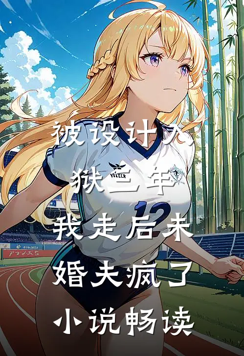 被设计入狱三年，我走后未婚夫疯了小说畅读
