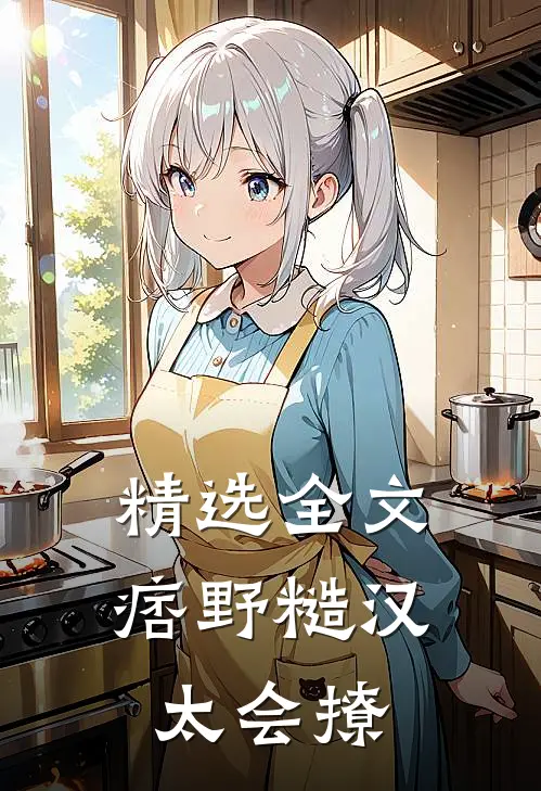 精选全文痞野糙汉太会撩