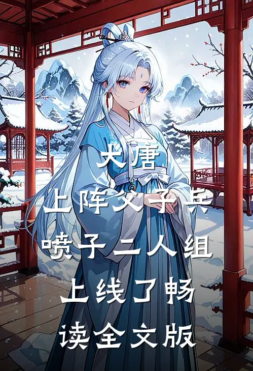 大唐：上阵父子兵，喷子二人组上线了畅读全文版