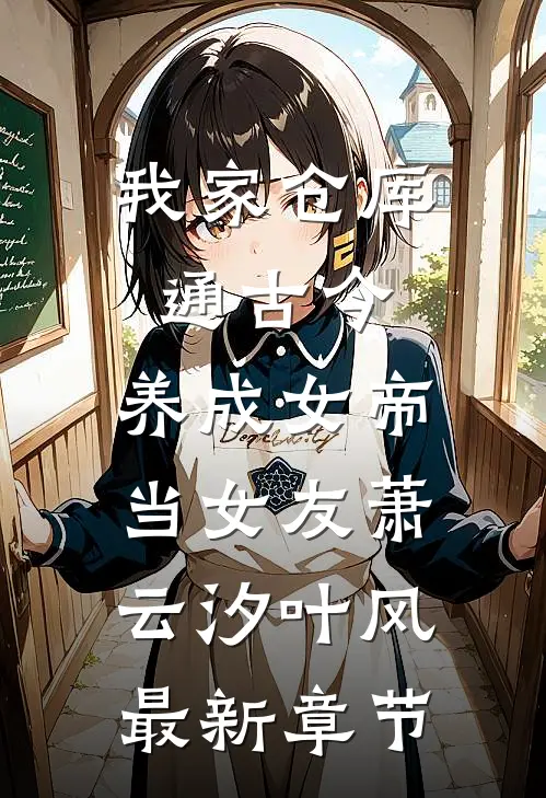 我家仓库通古今：养成女帝当女友萧云汐叶风最新章节