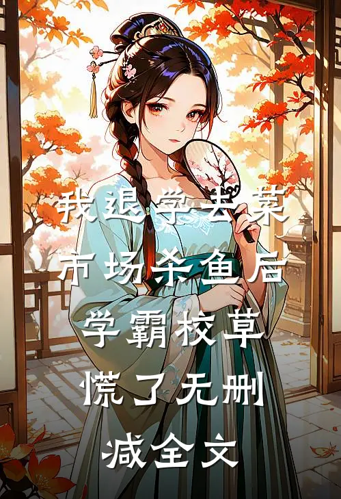 我退学去菜市场杀鱼后，学霸校草慌了无删减全文