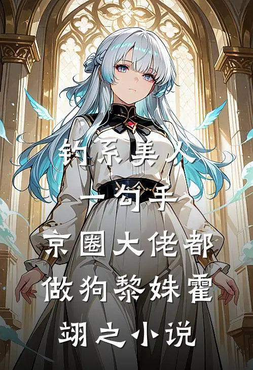 钓系美人一勾手，京圈大佬都做狗黎姝霍翊之小说