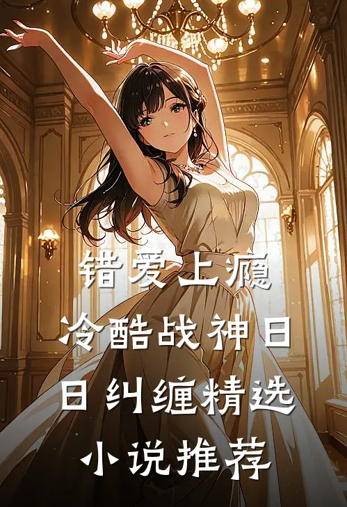 错爱上瘾，冷酷战神日日纠缠精选小说推荐