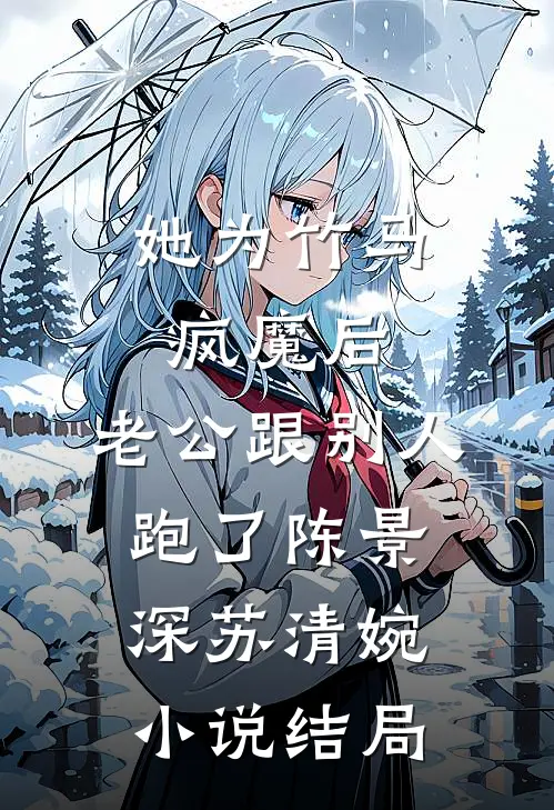 她为竹马疯魔后，老公跟别人跑了陈景深苏清婉小说结局