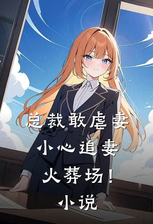总裁敢虐妻，小心追妻火葬场！小说