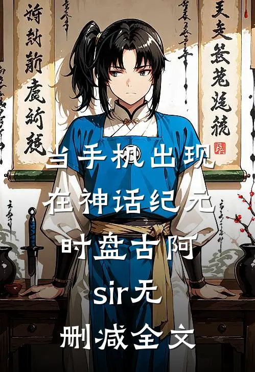 当手机出现在神话纪元时盘古阿sir无删减全文