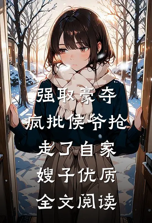 强取豪夺：疯批侯爷抢走了自家嫂子优质全文阅读