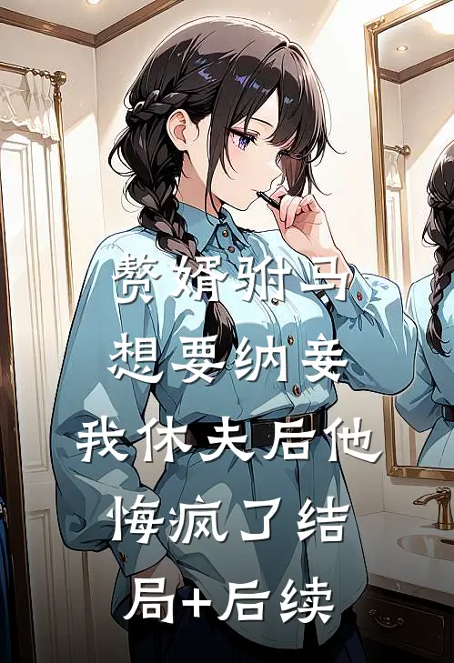 赘婿驸马想要纳妾，我休夫后他悔疯了结局+后续