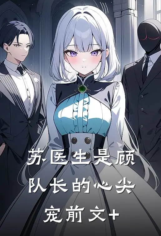 苏医生是顾队长的心尖宠前文+