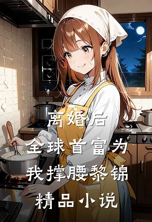 离婚后,全球首富为我撑腰黎锦精品小说