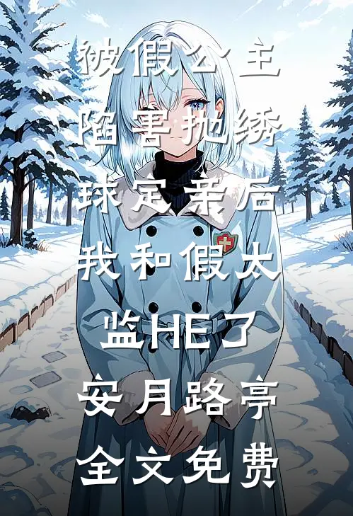 被假公主陷害抛绣球定亲后，我和假太监HE了安月路亭全文免费