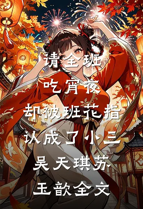 请全班吃宵夜，却被班花指认成了小三吴天琪苏玉歆全文