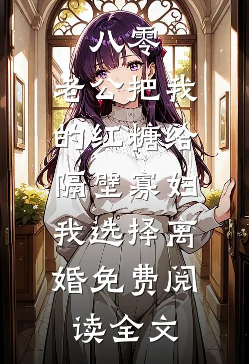 八零：老公把我的红糖给隔壁寡妇，我选择离婚免费阅读全文