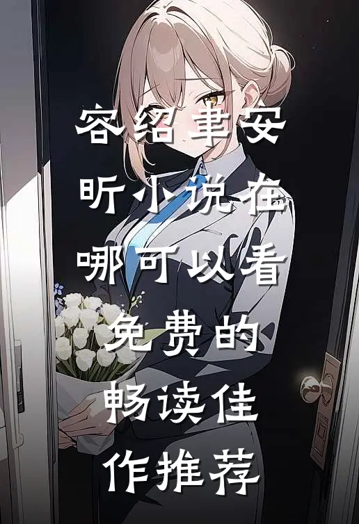 容绍聿安昕小说在哪可以看免费的畅读佳作推荐