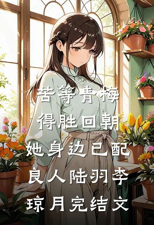 苦等青梅得胜回朝，她身边已配良人陆羽李琼月完结文