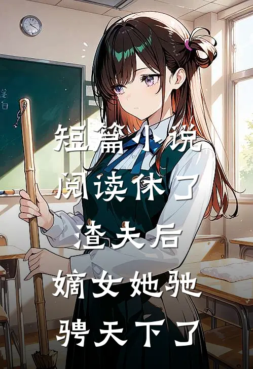 短篇小说阅读休了渣夫后，嫡女她驰骋天下了