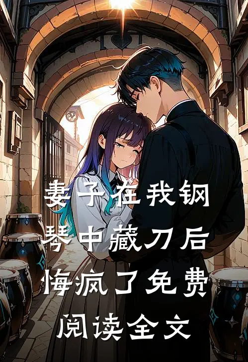 妻子在我钢琴中藏刀后，悔疯了免费阅读全文