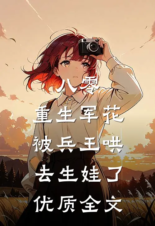 八零：重生军花被兵王哄去生娃了优质全文