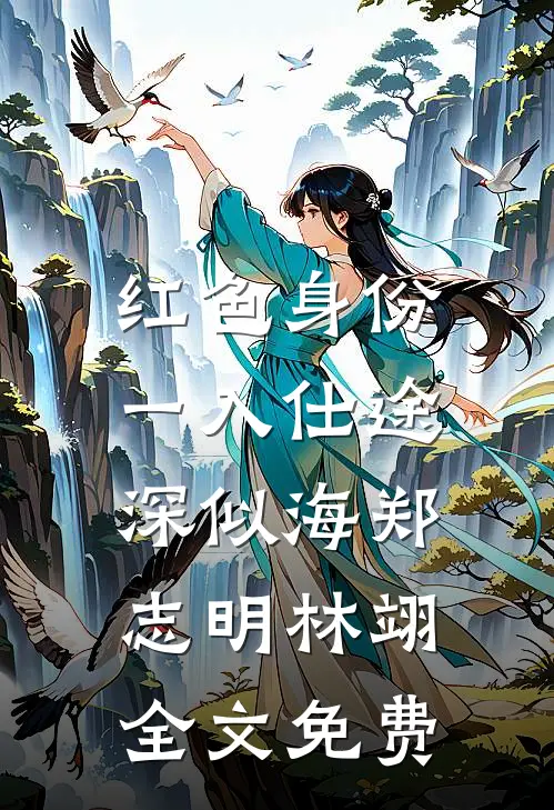红色身份：一入仕途深似海郑志明林翊全文免费