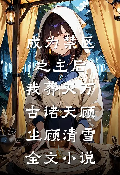 成为禁区之主后，我葬灭万古诸天顾尘顾清雪全文小说