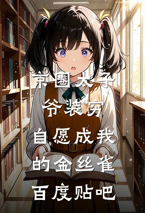 京圈太子爷装穷，自愿成我的金丝雀百度贴吧