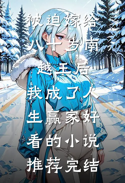 被迫嫁给八十岁南越王后，我成了人生赢家好看的小说推荐完结