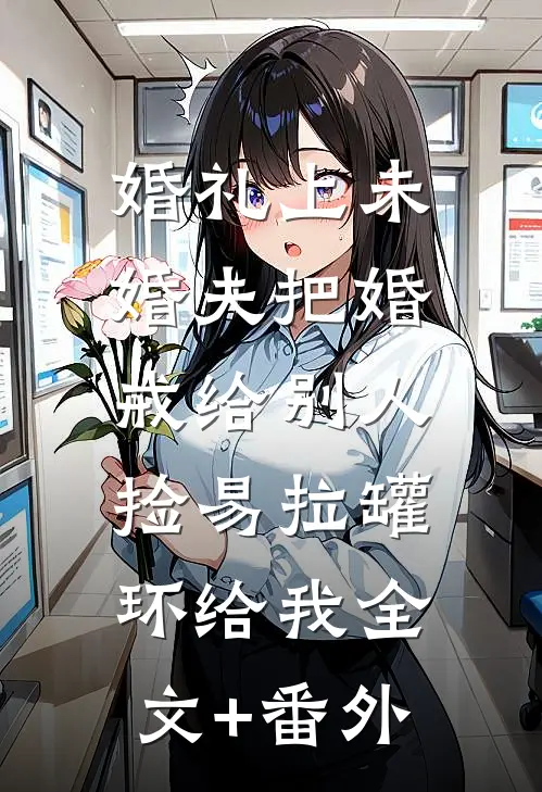 婚礼上未婚夫把婚戒给别人，捡易拉罐环给我全文+番外