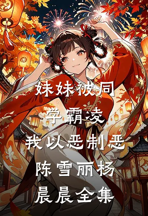 妹妹被同学霸凌，我以恶制恶陈雪丽杨晨晨 全集