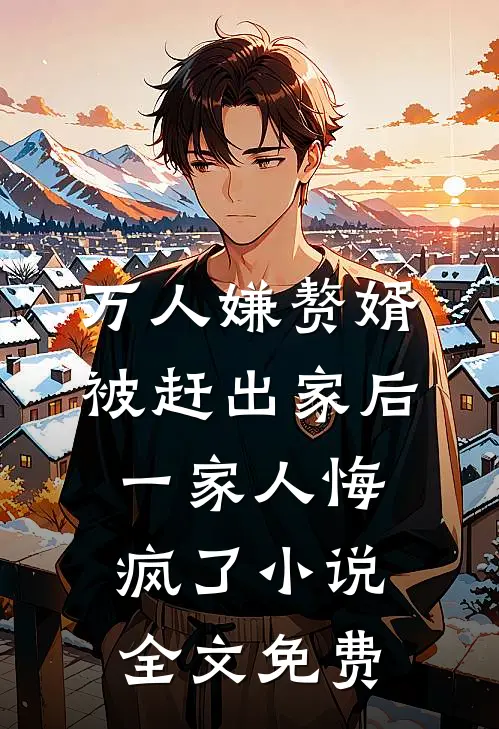 万人嫌赘婿被赶出家后，一家人悔疯了小说全文免费